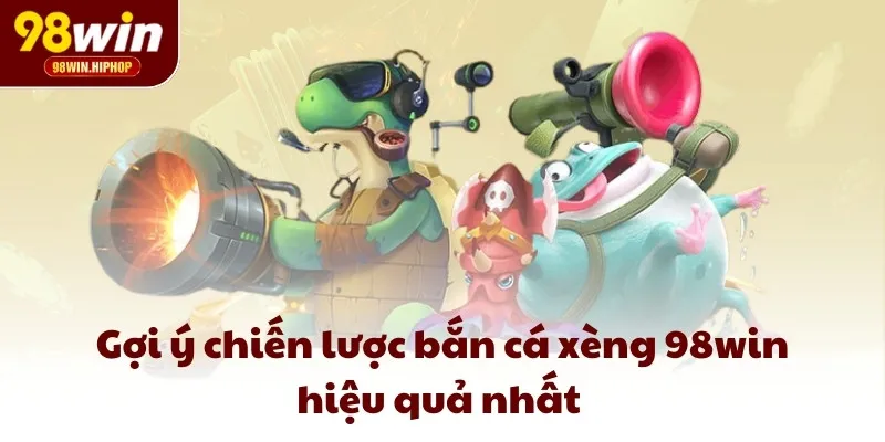 Gợi ý chiến lược bắn cá xèng 98win hiệu quả nhất